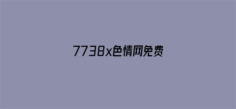 7738x色情网免费的-Movie