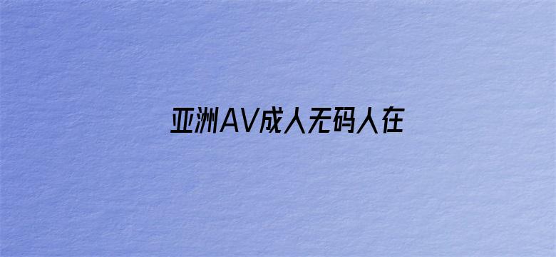 >亚洲AV成人无码人在线观看堂横幅海报图