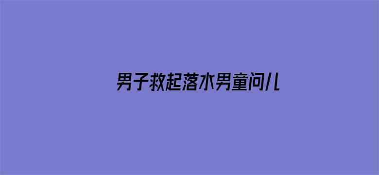 男子救起落水男童问儿子帅不帅